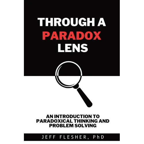 Through A Paradox Lens: An Introduction to Paradoxical Thinking and Problem Solving - Paperback