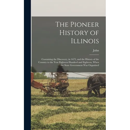 The Pioneer History of Illinois: Containing the Discovery, in 1673, and the History of the Country to the Year Eighteen Hundred and Eighteen, When the - Hardcover