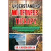 Understanding Wilderness Therapy: Unlocking Nature's Healing Power: A Deep Dive Into The Principles And Benefits For Holistic Well-Being, Personal Gro - Paperback