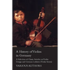 A History of Violins in Germany - A Selection of Classic Articles on Violin Design and German Luthiers (Violin Series) - Paperback
