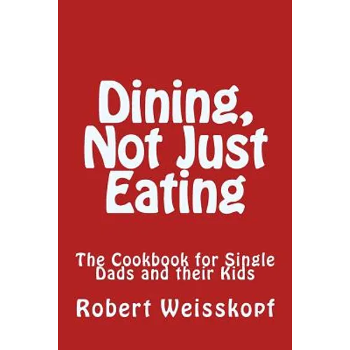 Dining, Not Just Eating: The Cookbook for Single Dads and their Kids - Paperback