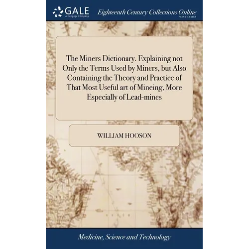 The Miners Dictionary. Explaining not Only the Terms Used by Miners, but Also Containing the Theory and Practice of That Most Useful art of Mineing, M - Hardcover