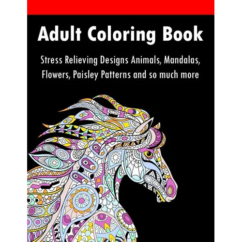 Adult Coloring Book: Stress Relieving Designs Animals, Mandalas, Flowers, Paisley Patterns And So Much More - Paperback