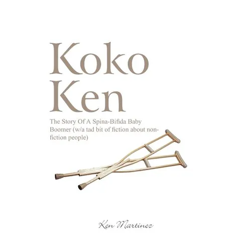 Koko Ken: The Story of a Spina-Bifida Baby Boomer (W/A Tad Bit of Fiction about Non-Fiction People) - Paperback