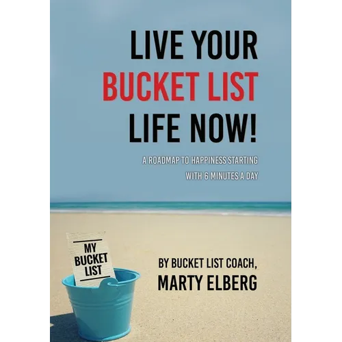 Live Your Bucket List Life Now: A Roadmap to Happiness Starting with 6 Minutes a Day - Paperback