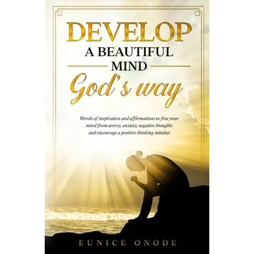 Develop a Beautiful Mind God's Way: Words of Inspiration and Affirmations to Free Your Mind From Worry, Anxiety, Negative Thoughts and Encourage a Pos - Paperback