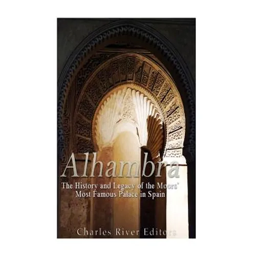 Alhambra: The History and Legacy of the Moors' Most Famous Palace in Spain - Paperback