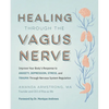 Healing Through the Vagus Nerve: Improve Your Body's Response to Anxiety, Depression, Stress, and Trauma Through Nervous System Regulation - Paperback
