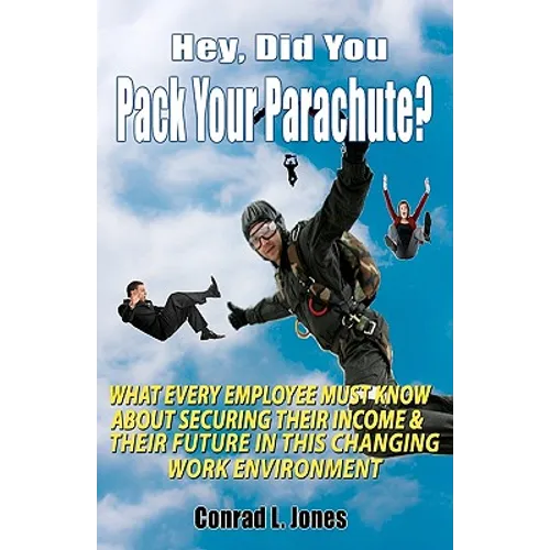 Hey, Did You Pack Your Parachute?: What Every Employee Must Know About Securing Their Income & Their Future In Today's Changing Work Environment - Paperback