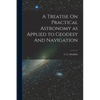 A Treatise On Practical Astronomy as Applied to Geodesy And Navigation - Paperback
