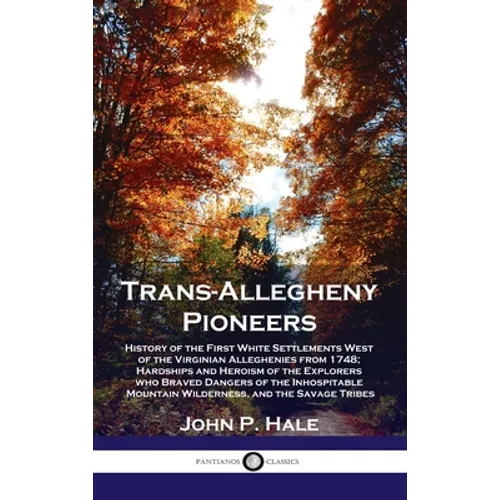 Trans-Allegheny Pioneers: History of the First White Settlements West of the Virginian Alleghenies from 1748; Hardships and Heroism of the Explo - Hardcover