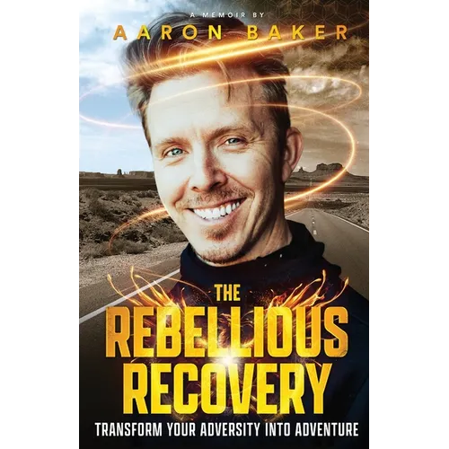 The Rebellious Recovery: Transform Your Adversity Into Adventure - Paperback
