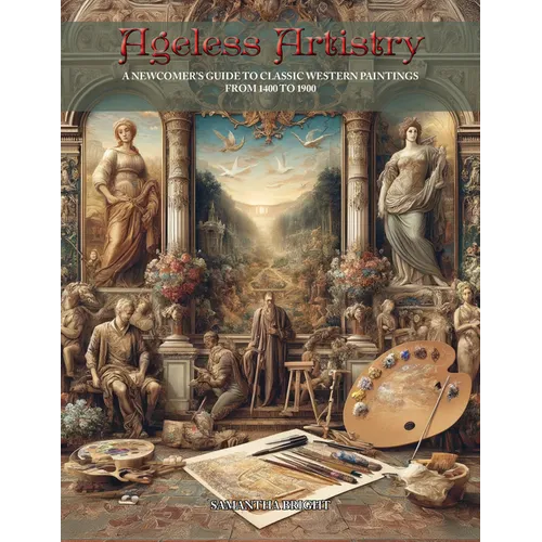 Ageless Artistry: A Newcomer's Guide to Classic Western Paintings from 1400 to 1900 - Paperback