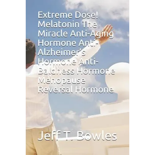 Extreme Dose! Melatonin the Miracle Anti-Aging Hormone Anti-Alzheimer's Hormone Anti-Baldness Hormone Menopause Reversal Hormone - Paperback