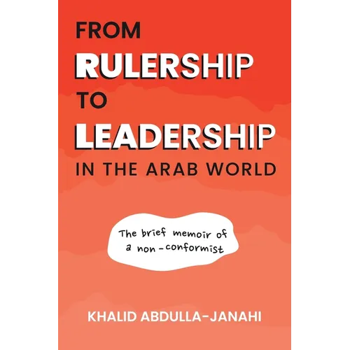 From Rulership to Leadership in the Arab World: The Brief Memoir of a Non-Conformist - Paperback