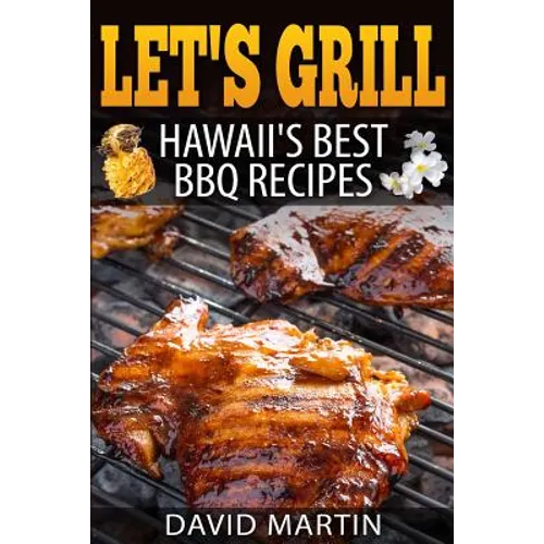 Let's Grill! Hawaii's Best BBQ Recipes: Barbecue Grilling, Smoking, and Slow Cooking Meats, Fish, Seafood, Sides, Vegetables, and Desserts - Paperback