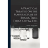 A Practical Treatise On the Manufacture of Bricks, Tiles, Terra-Cotta, Etc. - Paperback