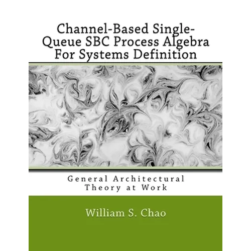 Channel-Based Single-Queue SBC Process Algebra For Systems Definition: General Architectural Theory at Work - Paperback