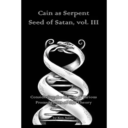 Cain as Serpent Seed of Satan, vol. III: Considering the Claims of Various Promulgators of this Theory - Paperback
