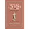 How to Care about Animals: An Ancient Guide to Creatures Great and Small - Hardcover