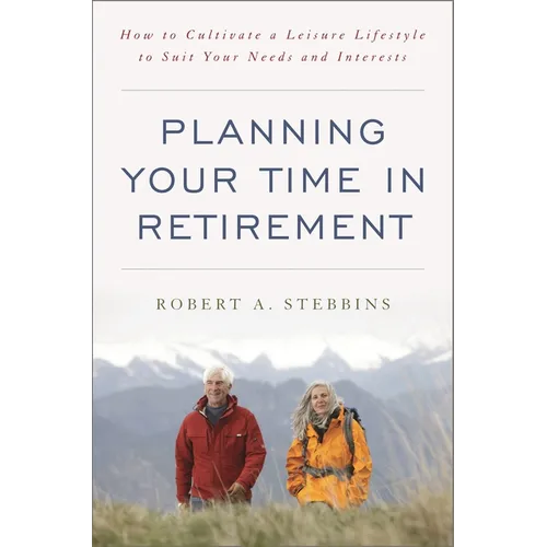 Planning Your Time in Retirement: How to Cultivate a Leisure Lifestyle to Suit Your Needs and Interests - Hardcover