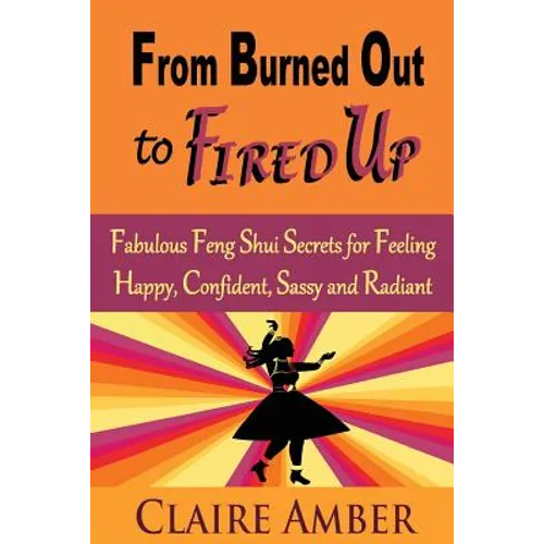 From Burned Out to Fired Up: Fabulous Feng Shui Secrets for Feeling Happy, Confident, Sassy and Radiant - Paperback