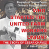 Who Started the United Farm Workers Union? The Story of Cesar Chavez - Biography of Famous People Children's Biography Books - Paperback