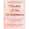 The Joy of the In-Between: 100 Devotions for Trusting God in Your Waiting Season: A Devotional - Hardcover