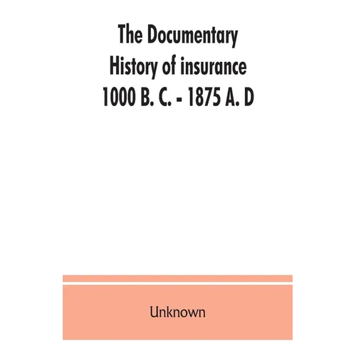 The documentary history of insurance, 1000 B. C. - 1875 A. D - Paperback