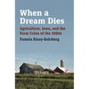 When a Dream Dies: Agriculture, Iowa, and the Farm Crisis of the 1980s - Hardcover