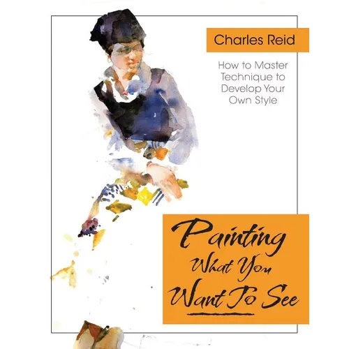 Painting What (You Want) to See: "Forty-Six Lessons, Assignments, and Painting Critiques on Watercolor and Oil" - Paperback