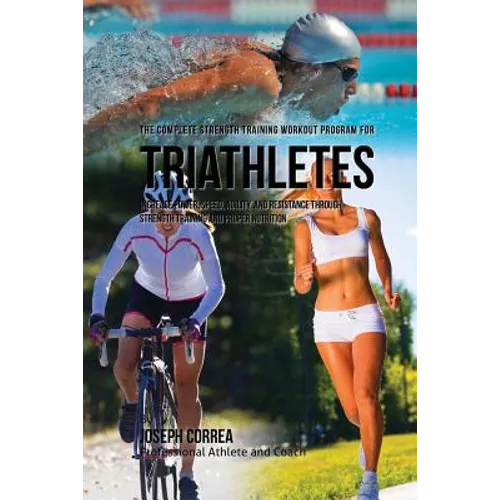 The Complete Strength Training Workout Program for Triathletes: Increase power, speed, agility, and resistance through strength training and proper nu - Paperback