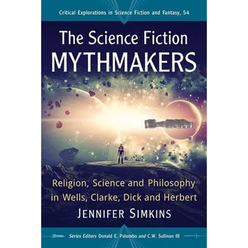 The Science Fiction Mythmakers: Religion, Science and Philosophy in Wells, Clarke, Dick and Herbert - Paperback