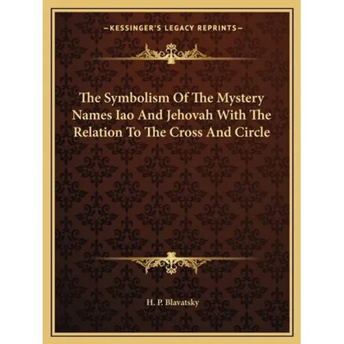 The Symbolism Of The Mystery Names Iao And Jehovah With The Relation To The Cross And Circle - Paperback