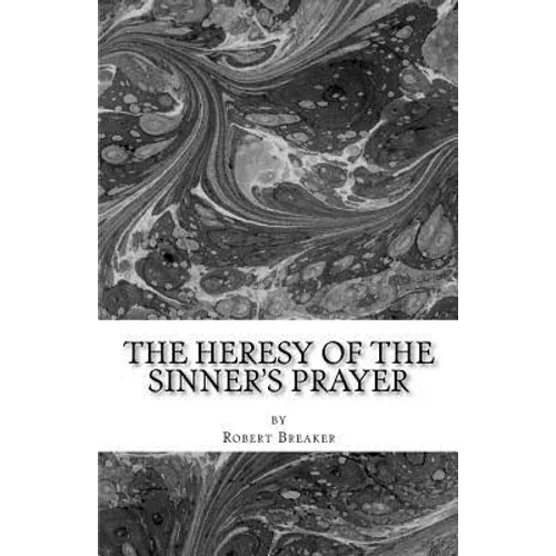The Heresy of the Sinner's Prayer: or the Deception and Damnation of the Sinner's Prayer - Paperback
