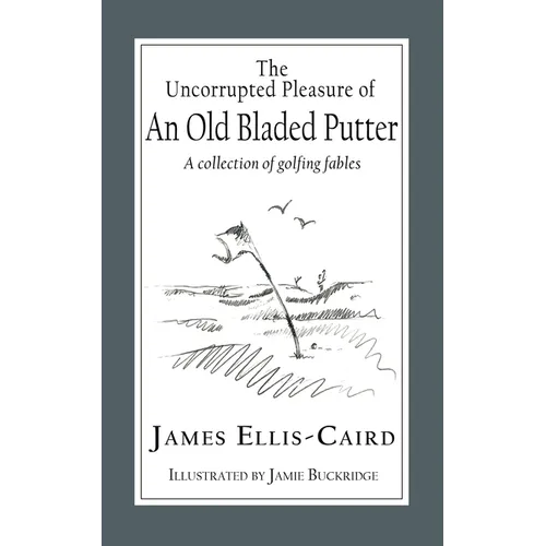 The Uncorrupted Pleasure Of An Old Bladed Putter: A collection of golfing fables - Paperback