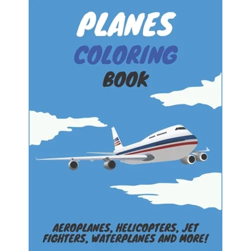 Planes Coloring Book: Aeroplanes, Helicopters, Jet Fighters, Waterplanes and More! - Paperback