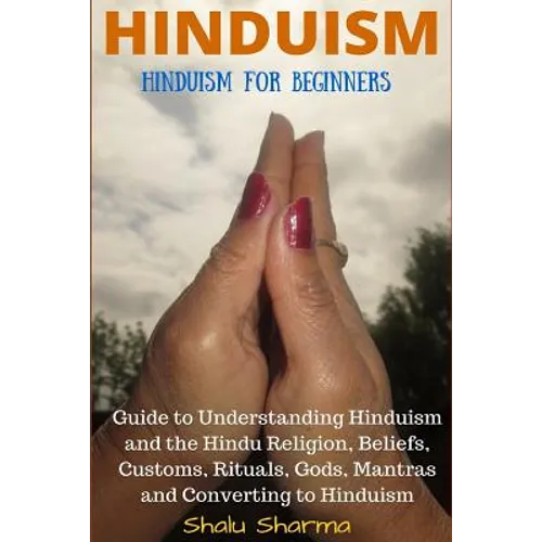 Hinduism: Hinduism for Beginners: Guide to Understanding Hinduism and the Hindu Religion, Beliefs, Customs, Rituals, Gods, Mantras and Converting to H - Paperback