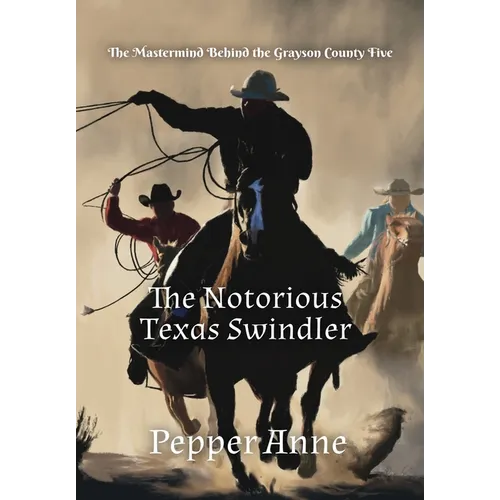 The Notorious Texas Swindler: The Mastermind Behind the Grayson County Five - Hardcover