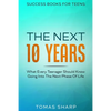 Success Books For Teens: The Next 10 Years - What Every Teenager Should Know Going Into The Next Phase Of Life - Paperback