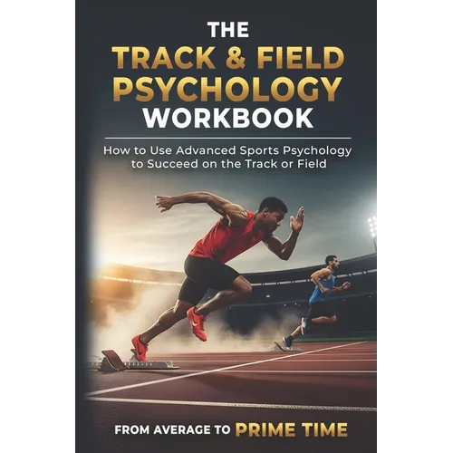 The Track & Field Psychology Workbook: How to Use Advanced Sports Psychology to Succeed on the Track or Field - Paperback