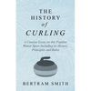 The History of Curling - A Concise Essay on this Popular Winter Sport Including its History, Principles and Rules - Paperback