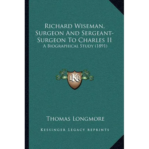 Richard Wiseman, Surgeon And Sergeant-Surgeon To Charles II: A Biographical Study (1891) - Paperback
