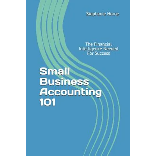 Small Business Accounting 101: The Financial Intelligence Needed for Success - Paperback