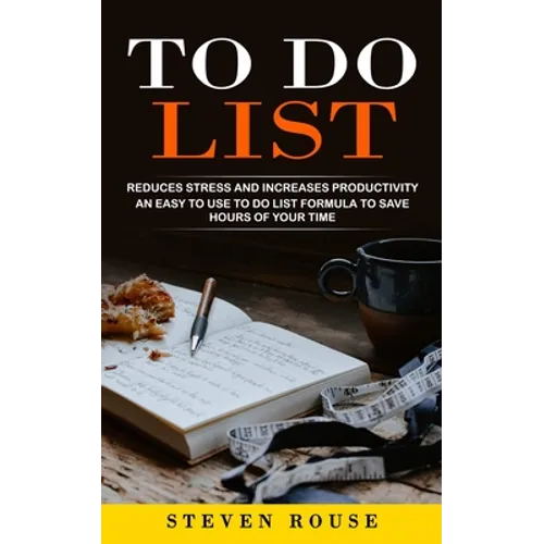 To Do List: Reduces Stress and Increases Productivity (An Easy to Use to Do List Formula to Save Hours of Your Time) - Paperback