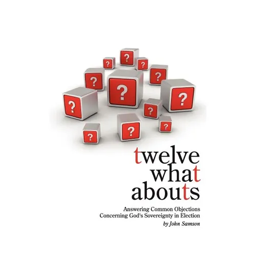 Twelve What Abouts: Answering Common Objections Concerning God's Sovereignty in Election - Paperback