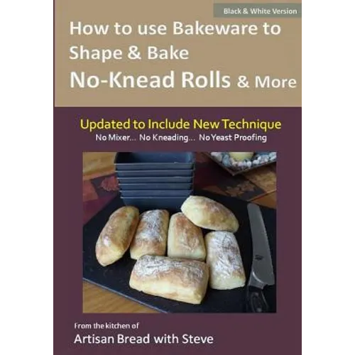 How to Use Bakeware to Shape & Bake No-Knead Rolls & More (Technique & Recipes): From the Kitchen of Artisan Bread with Steve - Paperback