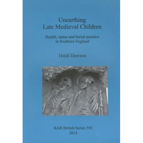 Unearthing Late Medieval Children: Health, status and burial practice in Southern England - Paperback