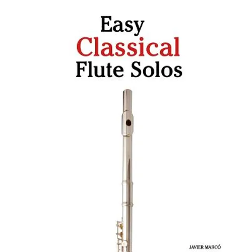 Easy Classical Flute Solos: Featuring Music of Bach, Beethoven, Wagner, Handel and Other Composers - Paperback