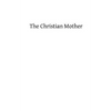 The Christian Mother: The Education of Her Children and Her Prayer - Paperback